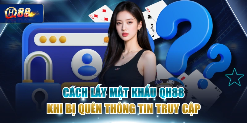 Cách Lấy Mật Khẩu QH88 Khi Bị Quên Thông Tin Truy Cập